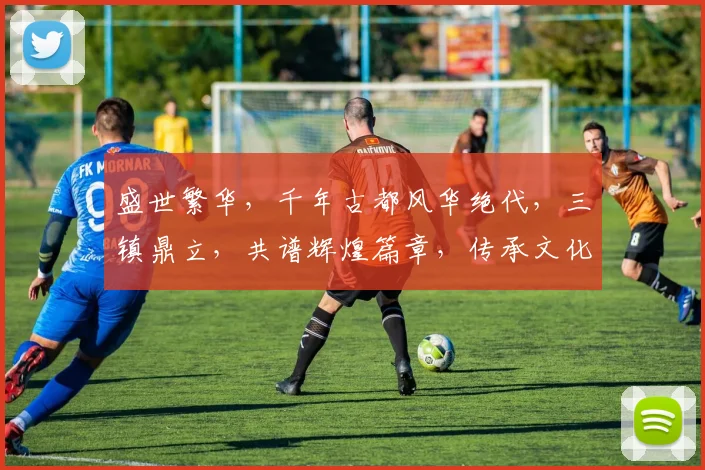 盛世繁华，千年古都风华绝代，三镇鼎立，共谱辉煌篇章，传承文化，共筑美好未来。